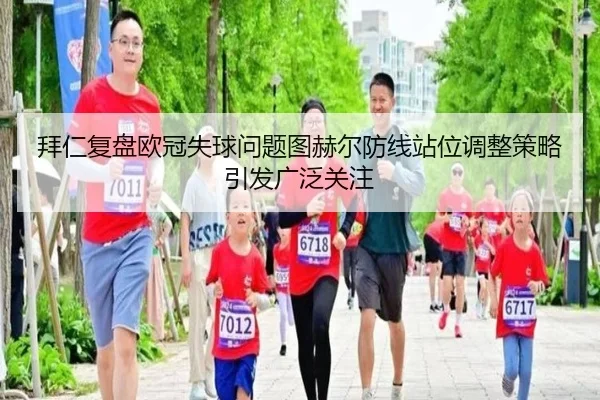 拜仁复盘欧冠失球问题图赫尔防线站位调整策略引发广泛关注