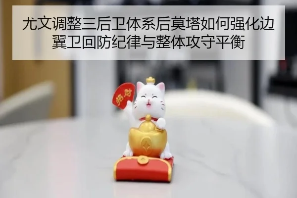 尤文调整三后卫体系后莫塔如何强化边翼卫回防纪律与整体攻守平衡 - NanGong