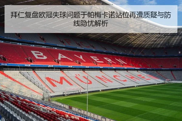 拜仁复盘欧冠失球问题于帕梅卡诺站位再遭质疑与防线隐忧解析