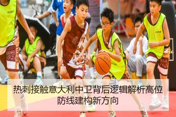 热刺接触意大利中卫背后逻辑解析高位防线建构新方向