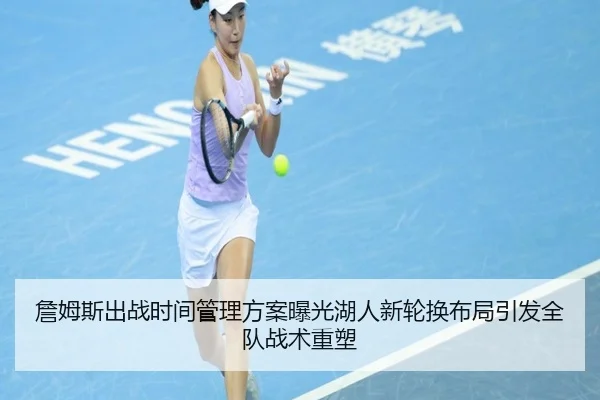 詹姆斯出战时间管理方案曝光湖人新轮换布局引发全队战术重塑 - NanGong